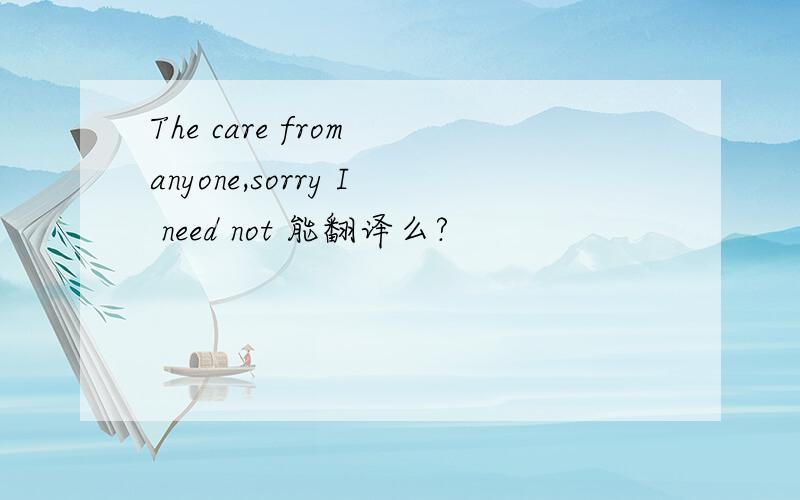 The care from anyone,sorry I need not 能翻译么?