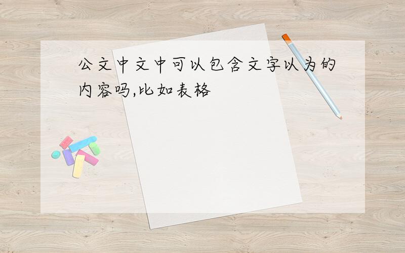 公文中文中可以包含文字以为的内容吗,比如表格