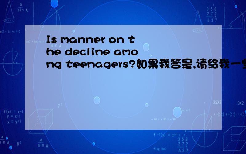 Is manner on the decline among teenagers?如果我答是,请给我一些理据/examples去支持,用英文作答.