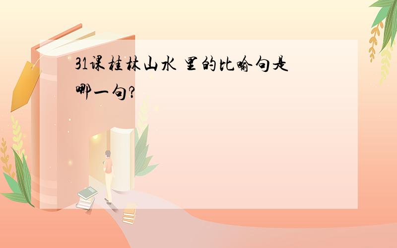 31课桂林山水 里的比喻句是哪一句?