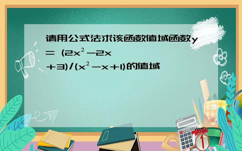 请用公式法求该函数值域函数y= (2x²-2x＋3)/(x²-x＋1)的值域
