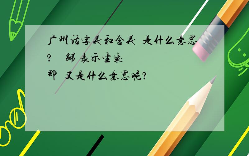 广州话字义和含义嫐是什么意思?    嬲 表示生气   那嫐又是什么意思呢?