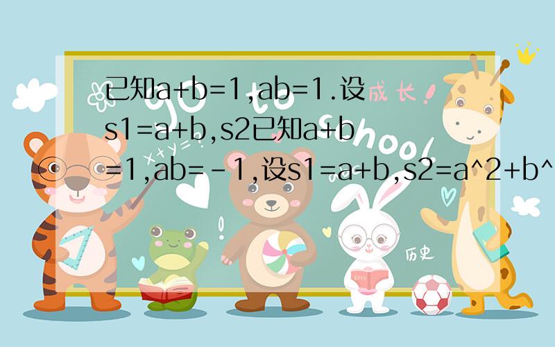 已知a+b=1,ab=1.设s1=a+b,s2已知a+b=1,ab=-1,设s1=a+b,s2=a^2+b^2,s3=a^3+b^3.Sn=a^n+b^n,根据以上得出的结论,计算a^7+b^7 麻烦都帮我做一下