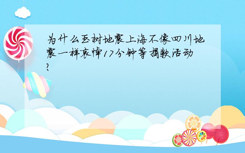 为什么玉树地震上海不像四川地震一样哀悼17分钟等捐款活动?