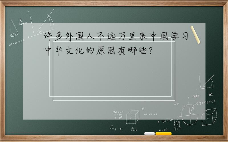 许多外国人不远万里来中国学习中华文化的原因有哪些?