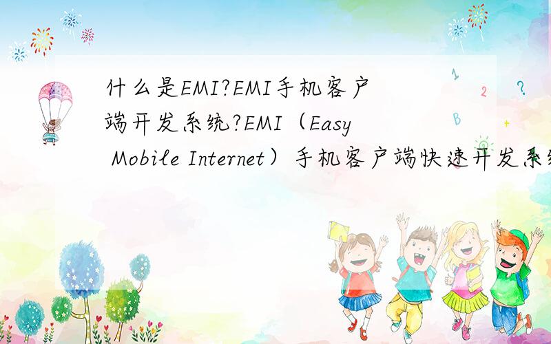 什么是EMI?EMI手机客户端开发系统?EMI（Easy Mobile Internet）手机客户端快速开发系统是基于手机终端的综合服务平台,为企业移动信息化提供一揽子无线应用解决方案.借助EMI系统,企业可以将网站
