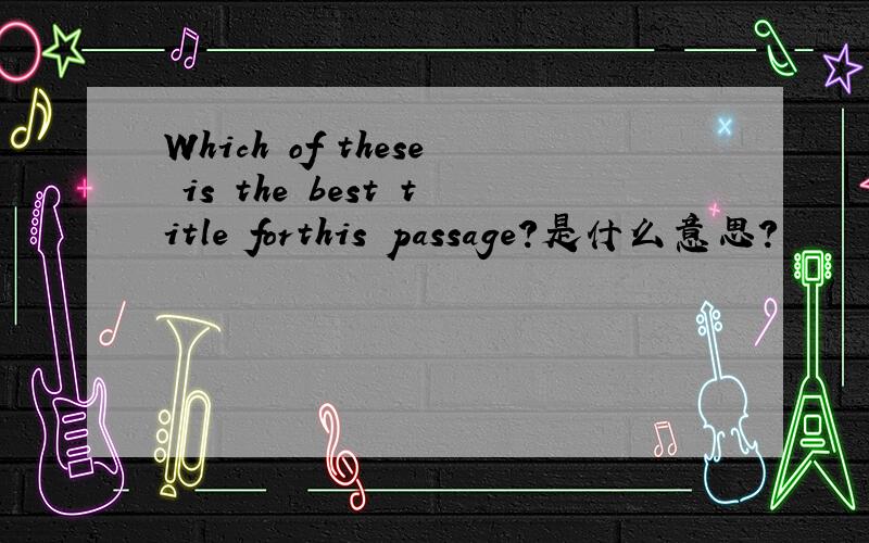 Which of these is the best title forthis passage?是什么意思?