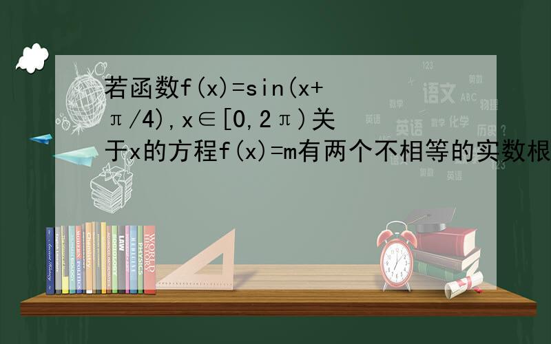 若函数f(x)=sin(x+π/4),x∈[0,2π)关于x的方程f(x)=m有两个不相等的实数根x1,x2,则x1+x2=