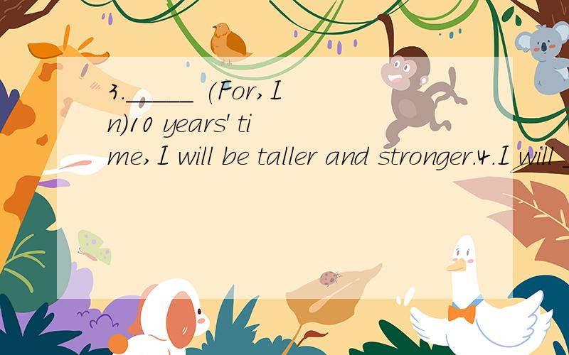 3._____ (For,In)10 years' time,I will be taller and stronger.4.I will _____ (possible) go to Canada to enjoymy holiday if I have enough money.5.Candy is 50 kg now.She will be 60 kg in five years.Candy will________ _________ in five years.6.We use tro