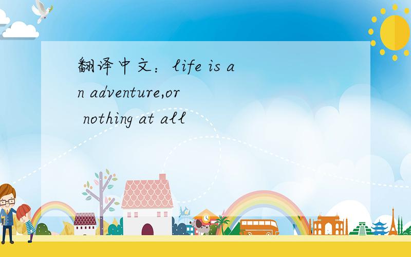 翻译中文：life is an adventure,or nothing at all