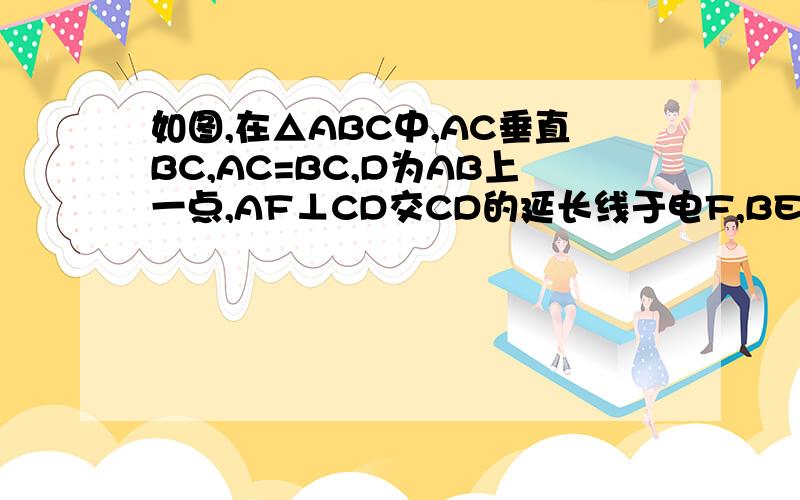 如图,在△ABC中,AC垂直BC,AC=BC,D为AB上一点,AF⊥CD交CD的延长线于电F,BE垂直CD于点E,求证EF=BE-AF