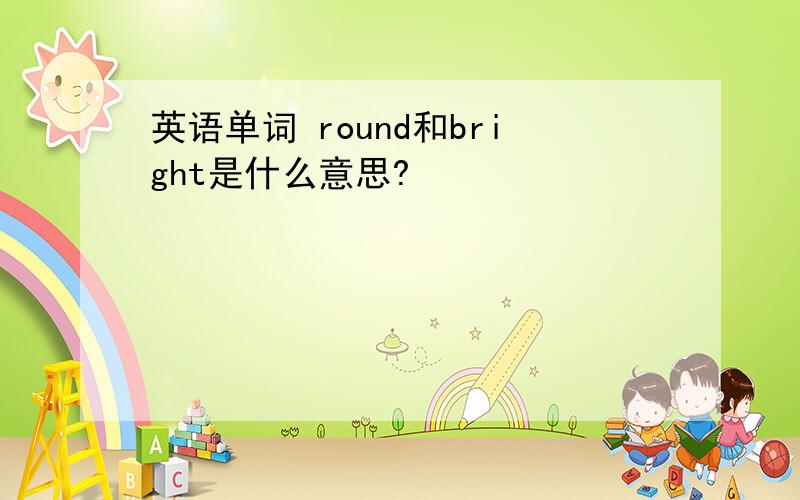 英语单词 round和bright是什么意思?