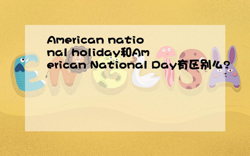 American national holiday和American National Day有区别么?