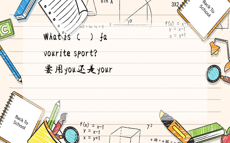 What is （ ） favourite sport?要用you还是your