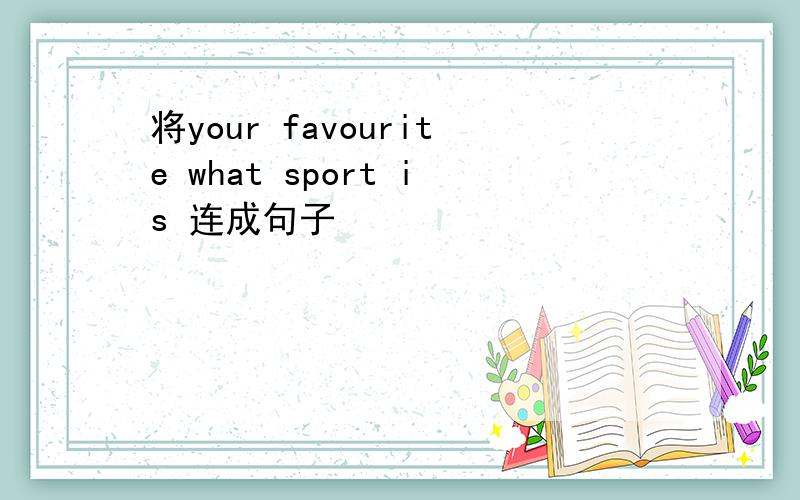 将your favourite what sport is 连成句子