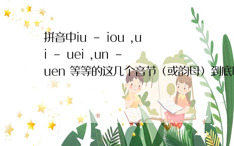 拼音中iu - iou ,ui - uei ,un - uen 等等的这几个音节（或韵母）到底哪个对?