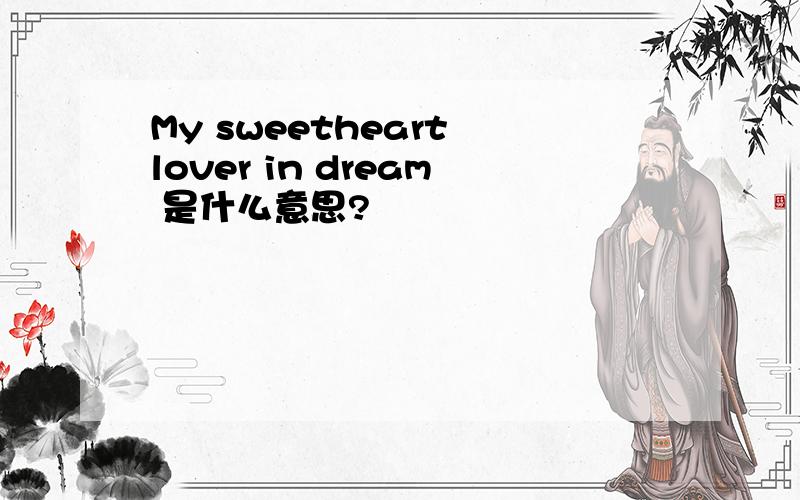 My sweetheart lover in dream 是什么意思?