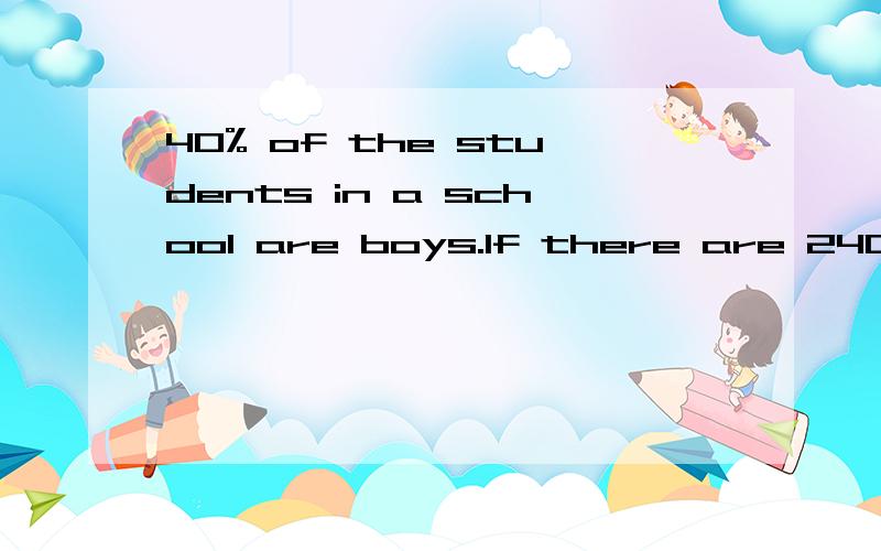 40% of the students in a school are boys.lf there are 240 boys ,how many students are there in the school