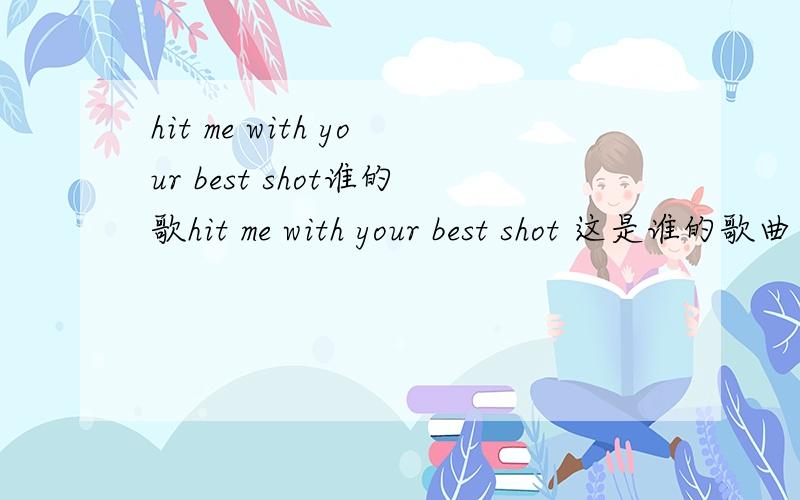 hit me with your best shot谁的歌hit me with your best shot 这是谁的歌曲 我玩吉他英雄3里听到的 不错