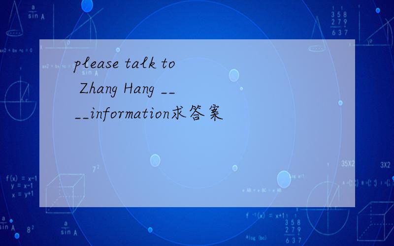 please talk to Zhang Hang ____information求答案