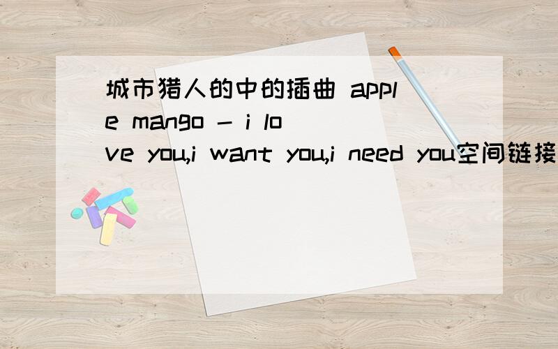 城市猎人的中的插曲 apple mango - i love you,i want you,i need you空间链接