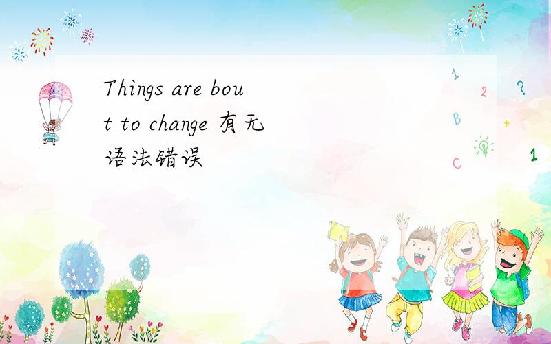 Things are bout to change 有无语法错误