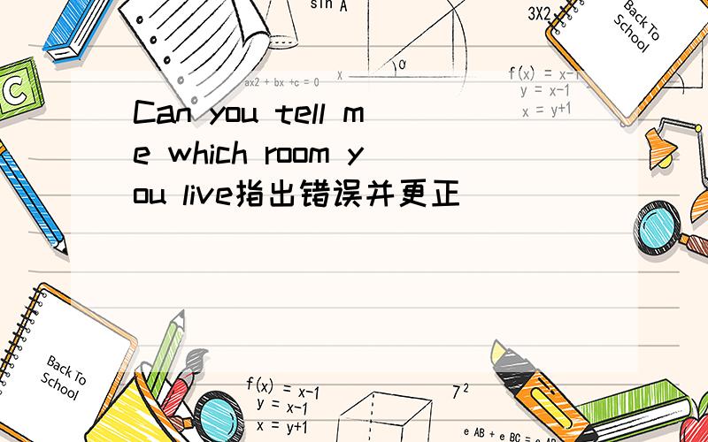Can you tell me which room you live指出错误并更正