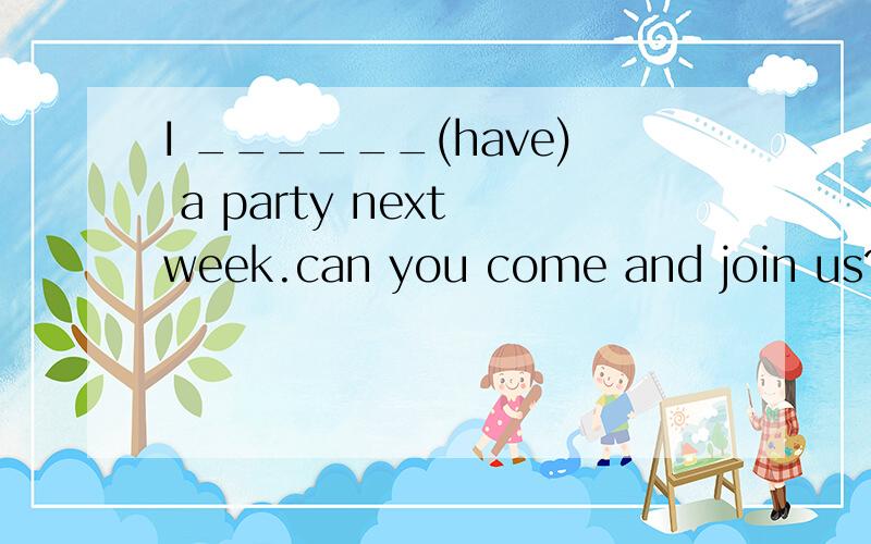 I ______(have) a party next week.can you come and join us?