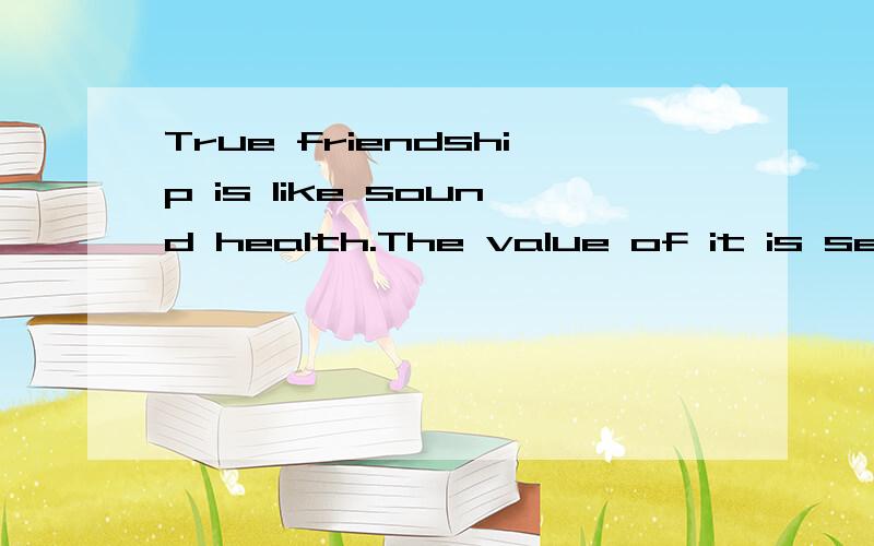 True friendship is like sound health.The value of it is seldom known until it is lost.