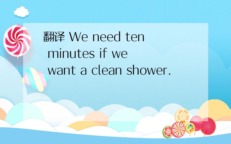翻译 We need ten minutes if we want a clean shower.