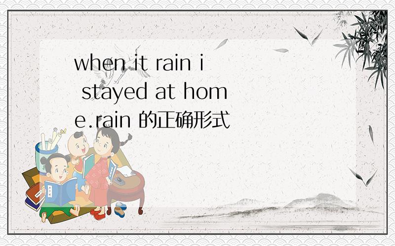 when it rain i stayed at home.rain 的正确形式