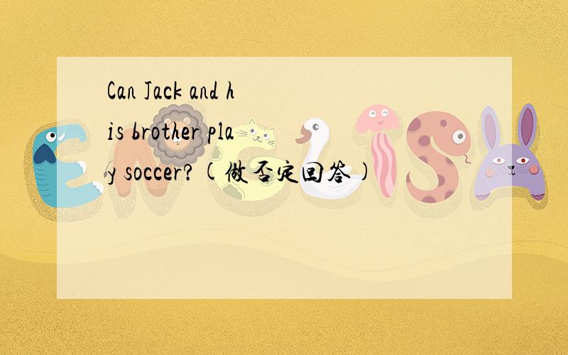 Can Jack and his brother play soccer?(做否定回答)