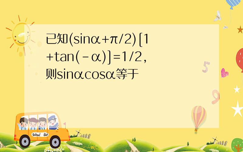 已知(sinα+π/2)[1+tan(-α)]=1/2,则sinαcosα等于