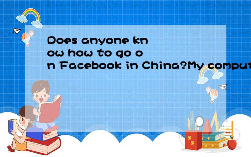Does anyone know how to go on Facebook in China?My computer won't let me use Facebook in China,like what the hell!I need help people!I'm about to die of boredom,my World of Warcraft playtime expired so I practically can't do anything right now...Yaho