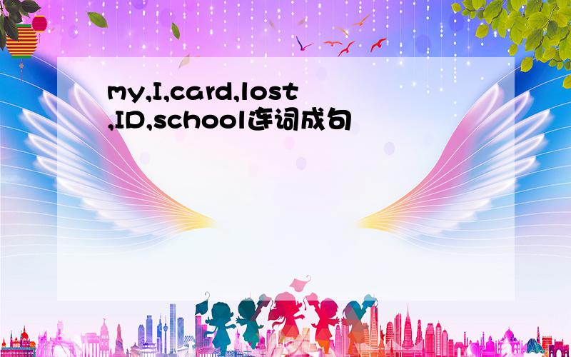 my,I,card,lost,ID,school连词成句