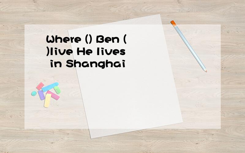 Where () Ben ()live He lives in Shanghai