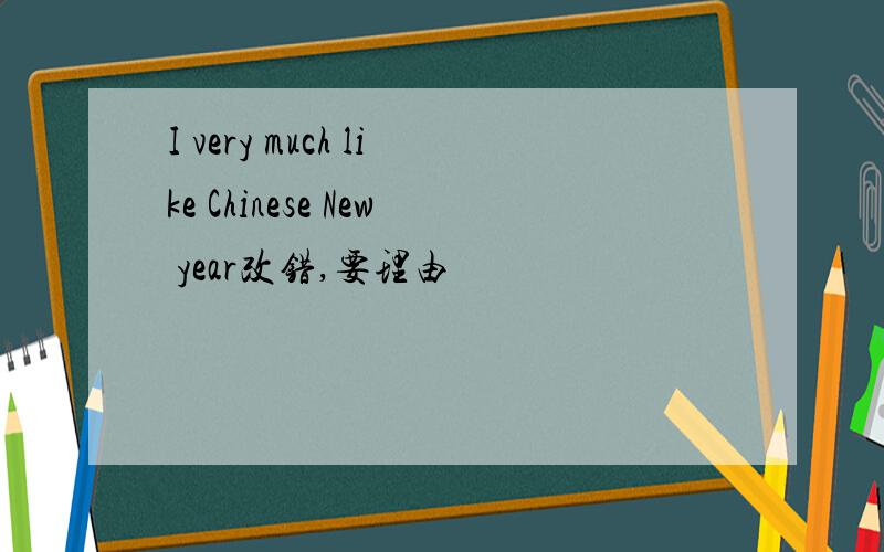 I very much like Chinese New year改错,要理由