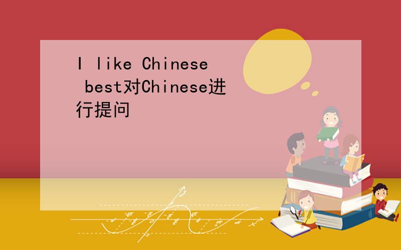 I like Chinese best对Chinese进行提问