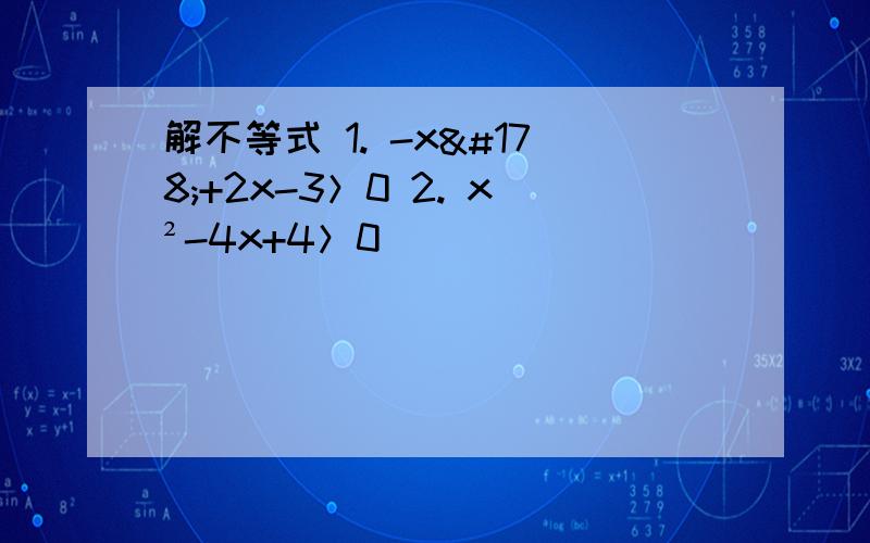 解不等式 1. -x²+2x-3＞0 2. x²-4x+4＞0