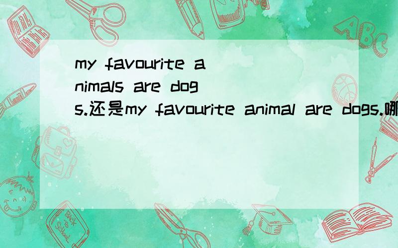 my favourite animals are dogs.还是my favourite animal are dogs.哪个对