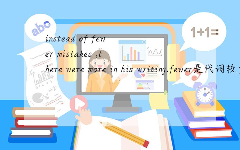 instead of fewer mistakes ,there were more in his writing.fewer是代词较少的意思,还是形容词比较级