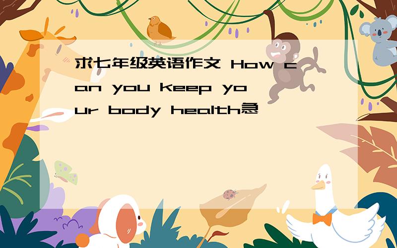 求七年级英语作文 How can you keep your body health急