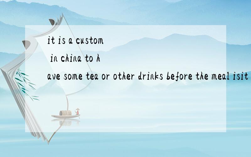 it is a custom in china to have some tea or other drinks before the meal isit is a custom in china to have some tea or other drinks before the meal (is served)为什么不填 will be served
