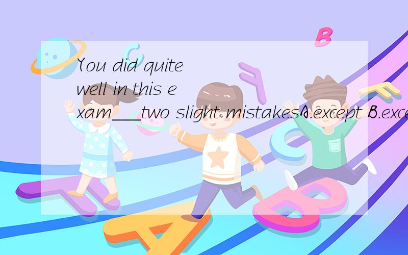 You did quite well in this exam___two slight mistakesA.except B.except to C.except for D.except that