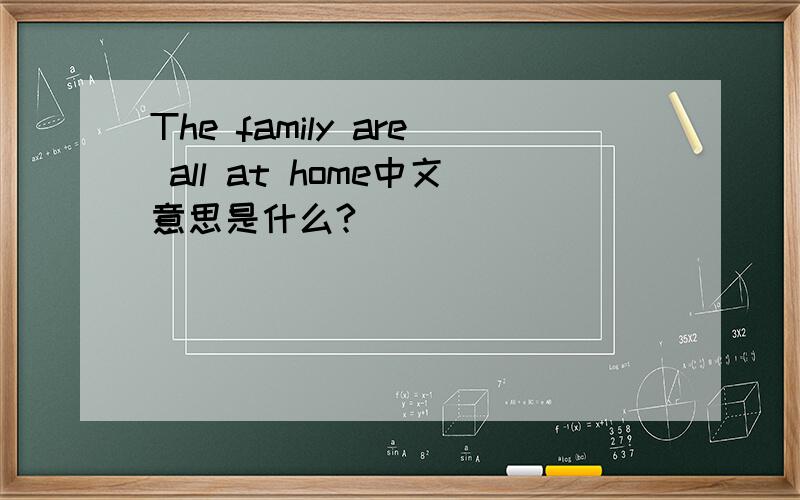 The family are all at home中文意思是什么?