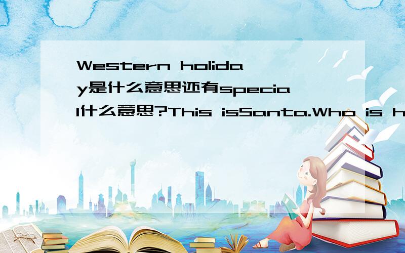 Western holiday是什么意思还有special什么意思?This isSanta.Who is he? He is a merry man in red colothes.Christmas. Christmas songs are carols.这句话什么意思?