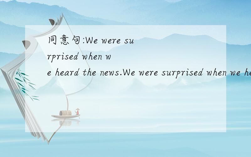 同意句:We were surprised when we heard the news.We were surprised when we heard the news.=We were surprised _______ the news.