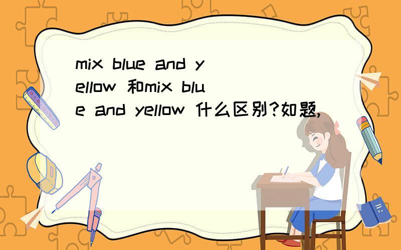 mix blue and yellow 和mix blue and yellow 什么区别?如题,
