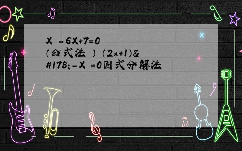 X²-6X+7=0（公式法 ） （2x+1）²-X²=0因式分解法