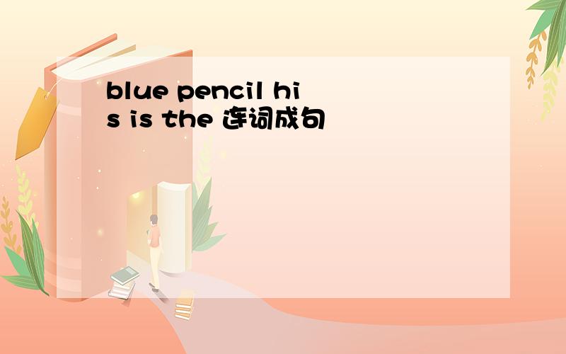 blue pencil his is the 连词成句
